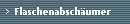 Flaschenabsch�umer